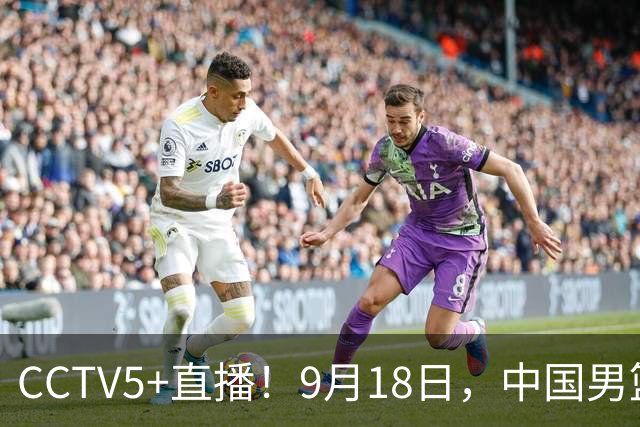 CCTV5+直播！9月18日，中国男篮vs日本，勿忘国耻，中国必胜